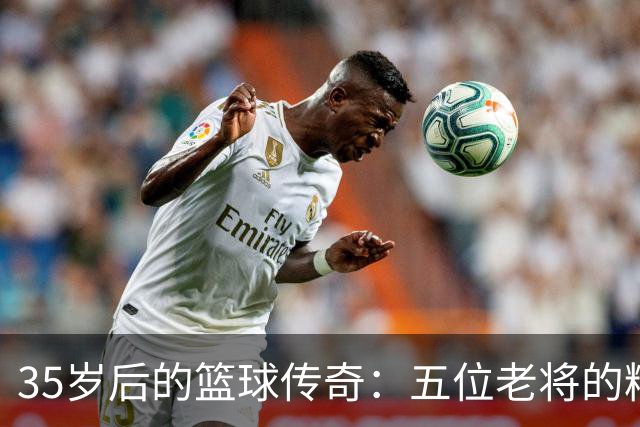 35岁后的篮球传奇：五位老将的精彩对决